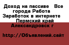 Доход на пассиве - Все города Работа » Заработок в интернете   . Пермский край,Александровск г.